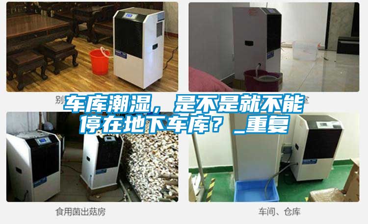 車庫潮濕，是不是就不能停在地下車庫？_重復(fù)