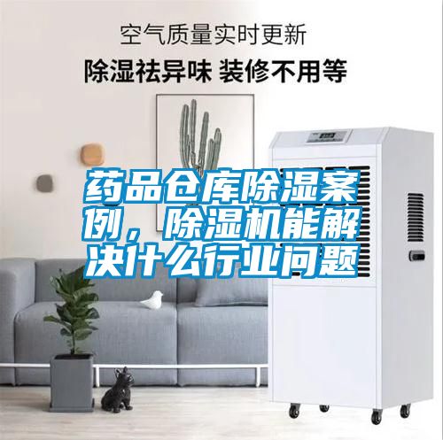 藥品倉庫除濕案例，除濕機能解決什么行業(yè)問題