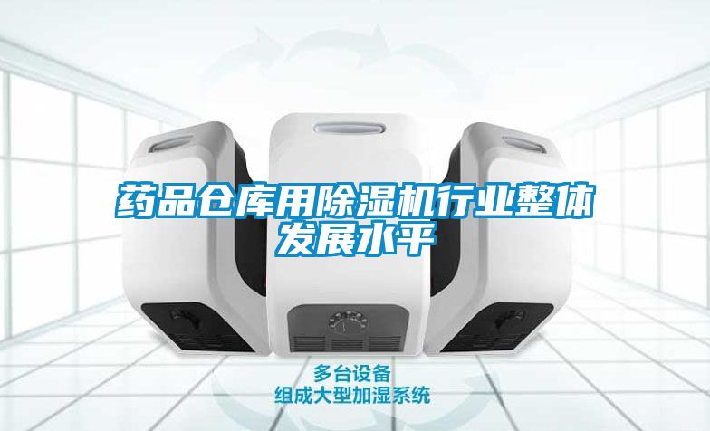藥品倉(cāng)庫(kù)用除濕機(jī)行業(yè)整體發(fā)展水平