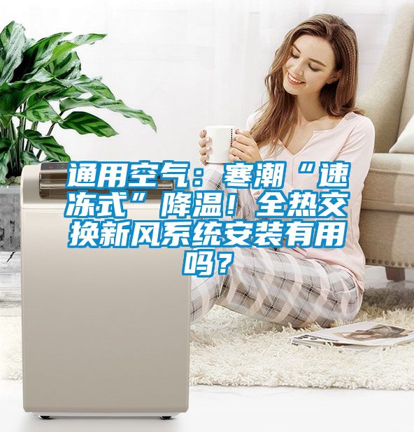 通用空氣：寒潮“速凍式”降溫！全熱交換新風(fēng)系統(tǒng)安裝有用嗎？