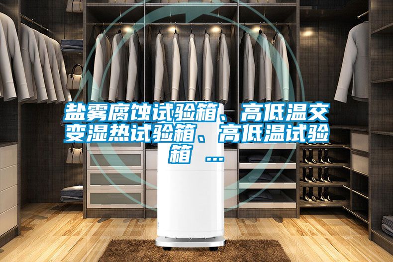 鹽霧腐蝕試驗(yàn)箱、高低溫交變濕熱試驗(yàn)箱、高低溫試驗(yàn)箱 ...