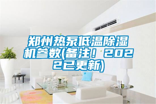 鄭州熱泵低溫除濕機參數(shù)(備注！2022已更新)