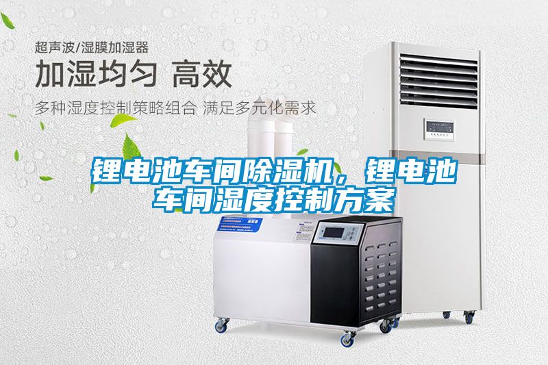 鋰電池車(chē)間除濕機(jī)，鋰電池車(chē)間濕度控制方案