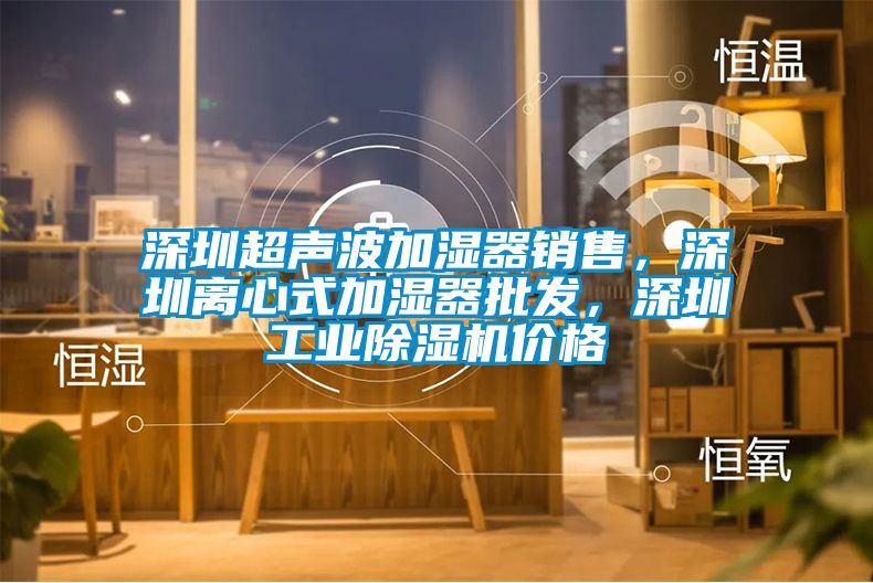 深圳超聲波加濕器銷售，深圳離心式加濕器批發(fā)，深圳工業(yè)除濕機價格