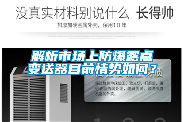 解析市場(chǎng)上防爆露點(diǎn)變送器目前情勢(shì)如何？