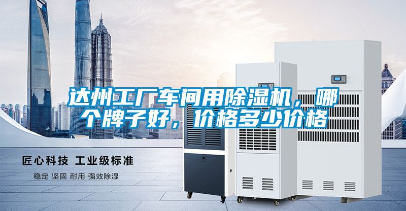 達(dá)州工廠車間用除濕機，哪個牌子好，價格多少價格
