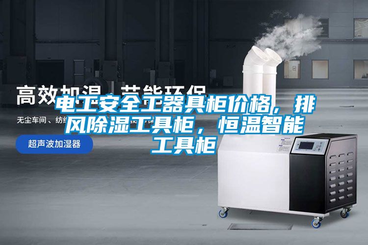 電工安全工器具柜價格，排風(fēng)除濕工具柜，恒溫智能工具柜