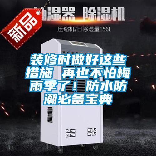 裝修時(shí)做好這些措施 再也不怕梅雨季了！防水防潮必備寶典