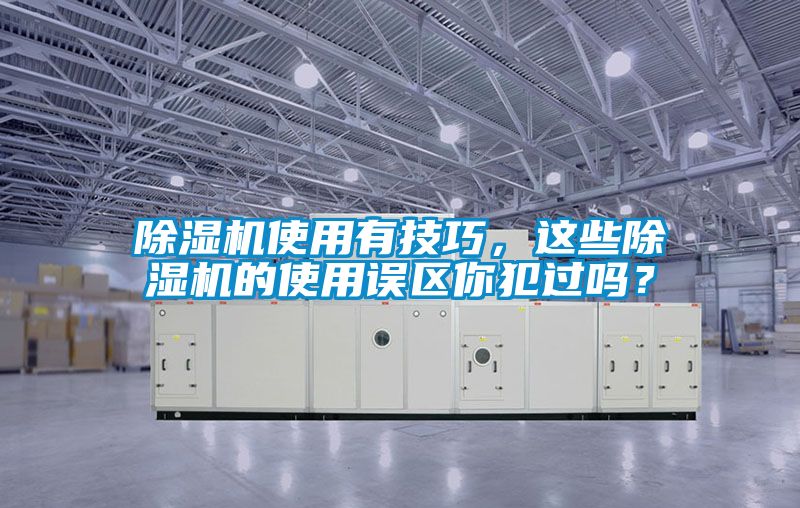 除濕機使用有技巧，這些除濕機的使用誤區(qū)你犯過嗎？