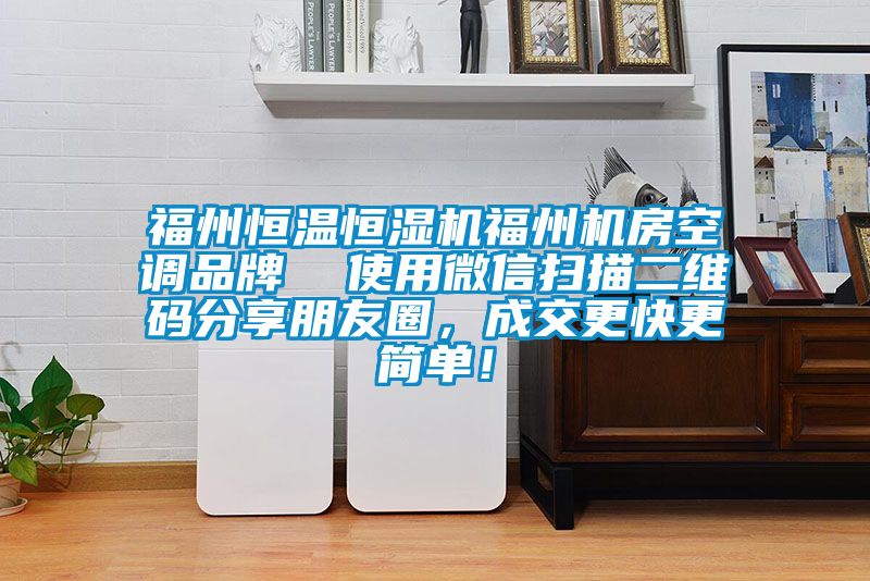 福州恒溫恒濕機福州機房空調(diào)品牌  使用微信掃描二維碼分享朋友圈，成交更快更簡單！