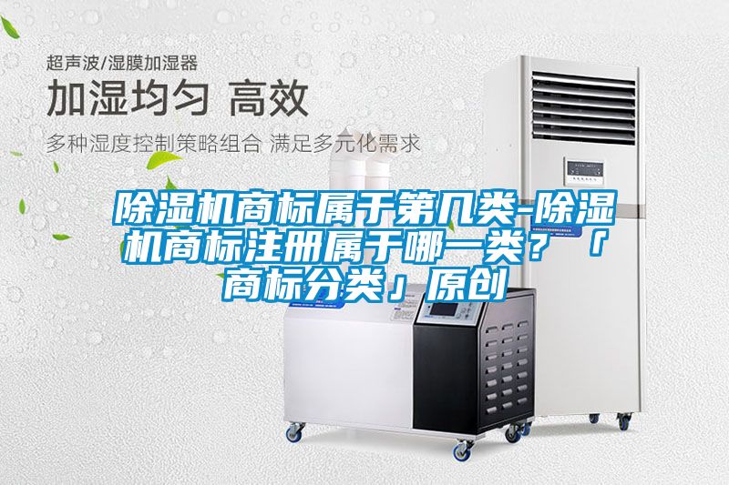 除濕機商標屬于第幾類-除濕機商標注冊屬于哪一類？「商標分類」原創(chuàng)