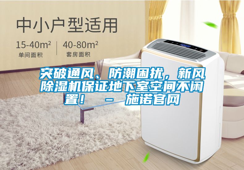 突破通風、防潮困擾，新風除濕機保證地下室空間不閑置！ – 施諾官網(wǎng)