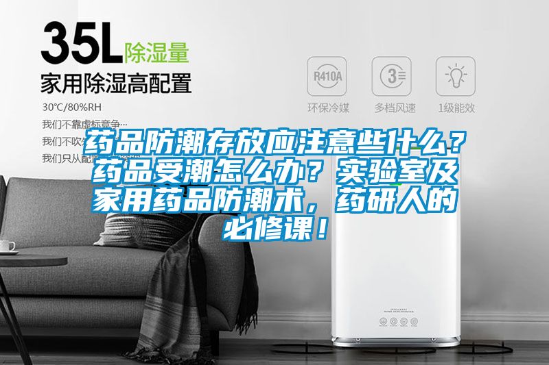 藥品防潮存放應注意些什么？藥品受潮怎么辦？實驗室及家用藥品防潮術，藥研人的必修課！