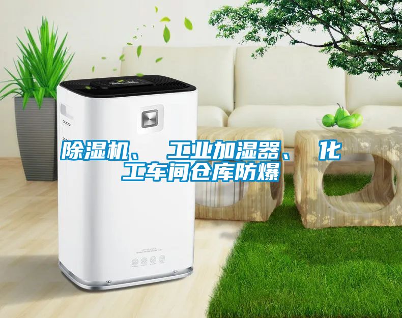 除濕機、 工業(yè)加濕器、 化工車間倉庫防爆