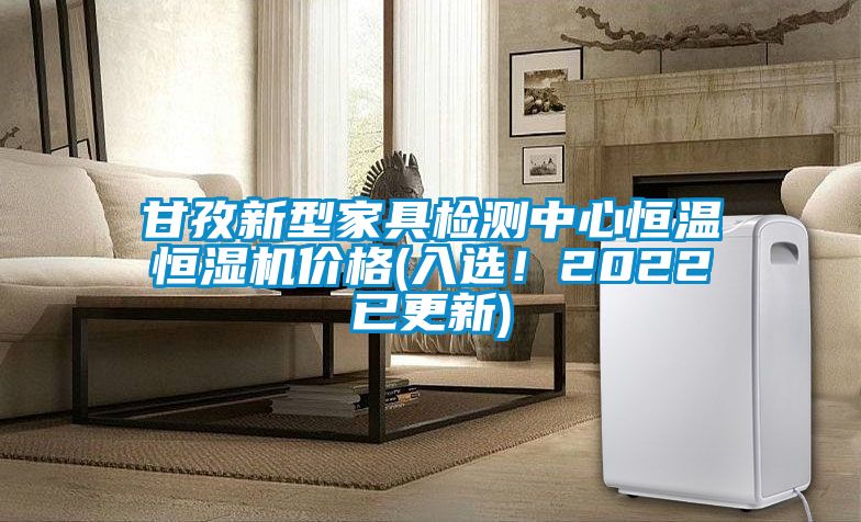 甘孜新型家具檢測中心恒溫恒濕機(jī)價(jià)格(入選！2022已更新)
