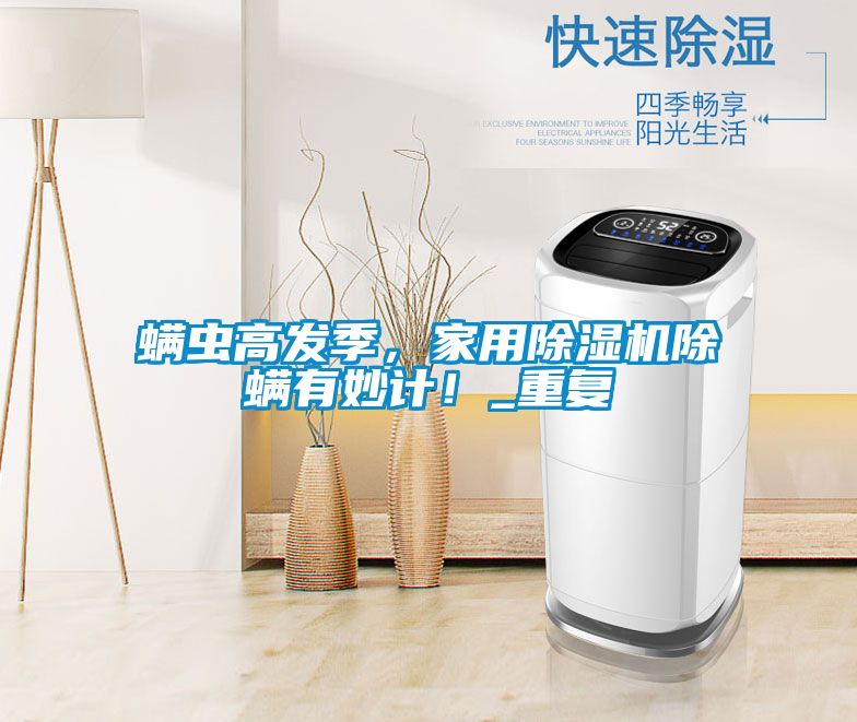 螨蟲高發(fā)季，家用除濕機除螨有妙計！_重復