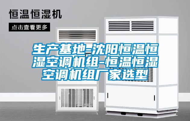 生產(chǎn)基地-沈陽恒溫恒濕空調(diào)機組-恒溫恒濕空調(diào)機組廠家選型