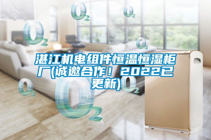 湛江機電組件恒溫恒濕柜廠(誠邀合作！2022已更新)