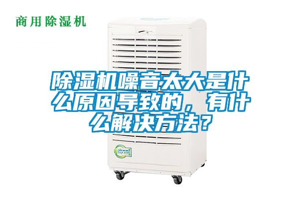 除濕機(jī)噪音太大是什么原因?qū)е碌?，有什么解決方法？