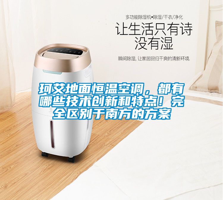 珂艾地面恒溫空調(diào)，都有哪些技術(shù)創(chuàng)新和特點！完全區(qū)別于南方的方案