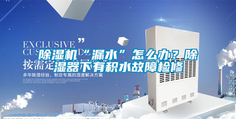 除濕機(jī)“漏水”怎么辦？除濕器下有積水故障檢修
