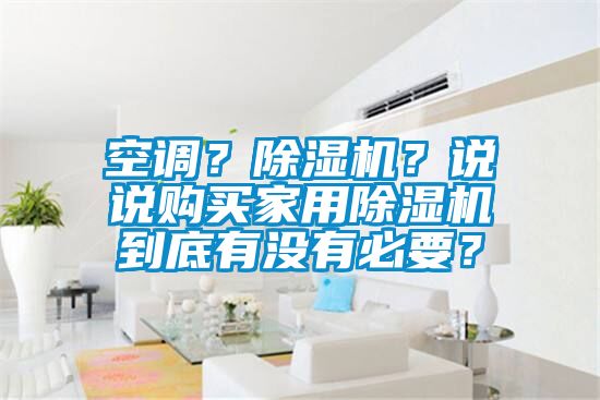 空調(diào)？除濕機(jī)？說說購買家用除濕機(jī)到底有沒有必要？