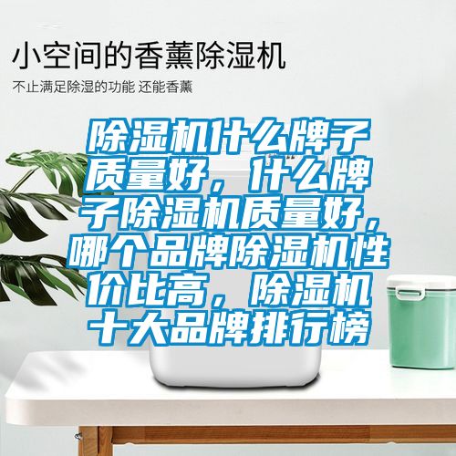 除濕機什么牌子質(zhì)量好，什么牌子除濕機質(zhì)量好，哪個品牌除濕機性價比高，除濕機十大品牌排行榜