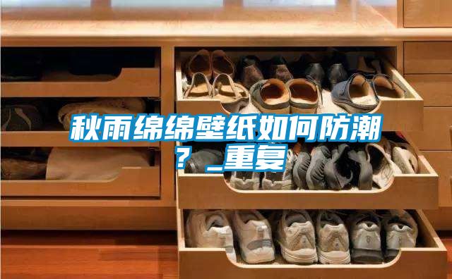 秋雨綿綿壁紙如何防潮？_重復(fù)