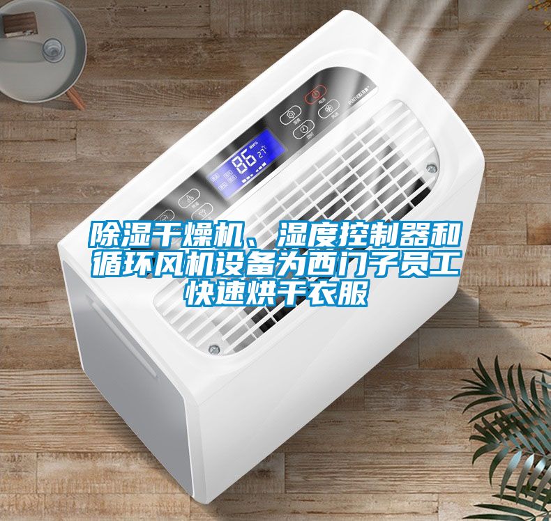 除濕干燥機、濕度控制器和循環(huán)風機設(shè)備為西門子員工快速烘干衣服