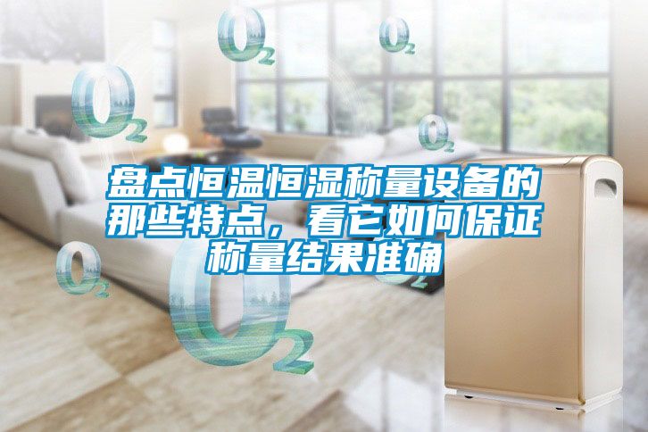 盤點(diǎn)恒溫恒濕稱量設(shè)備的那些特點(diǎn)，看它如何保證稱量結(jié)果準(zhǔn)確