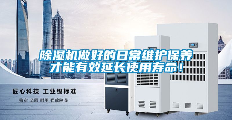 除濕機做好的日常維護保養(yǎng)才能有效延長使用壽命！