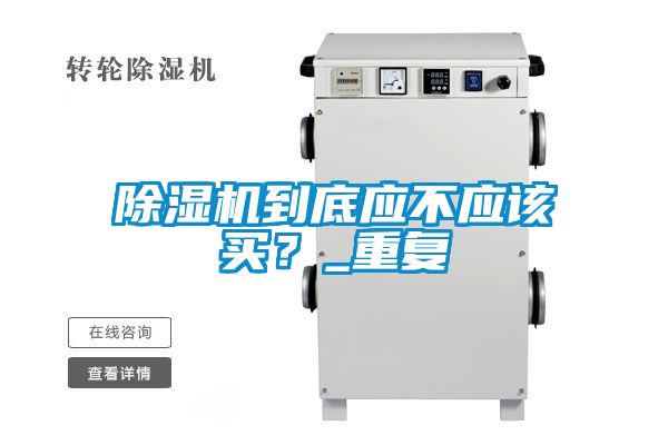 除濕機(jī)到底應(yīng)不應(yīng)該買？_重復(fù)