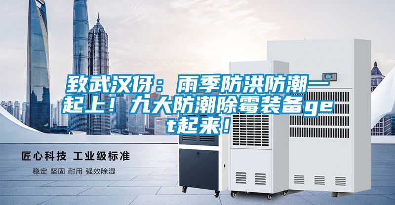 致武漢伢：雨季防洪防潮一起上！九大防潮除霉裝備get起來！