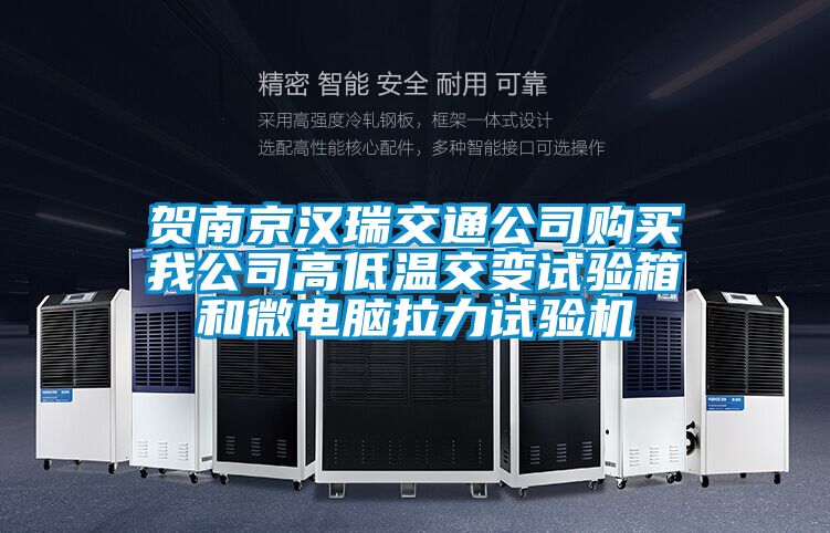 賀南京漢瑞交通公司購(gòu)買我公司高低溫交變?cè)囼?yàn)箱和微電腦拉力試驗(yàn)機(jī)