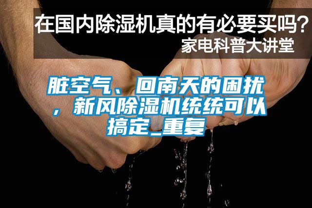 臟空氣、回南天的困擾，新風(fēng)除濕機(jī)統(tǒng)統(tǒng)可以搞定_重復(fù)
