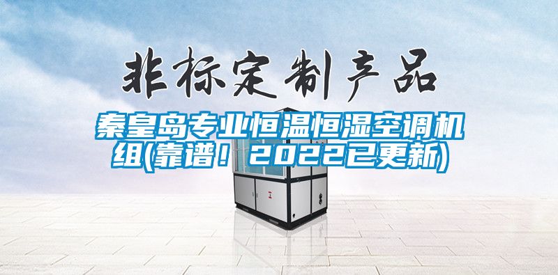 秦皇島專業(yè)恒溫恒濕空調(diào)機組(靠譜！2022已更新)