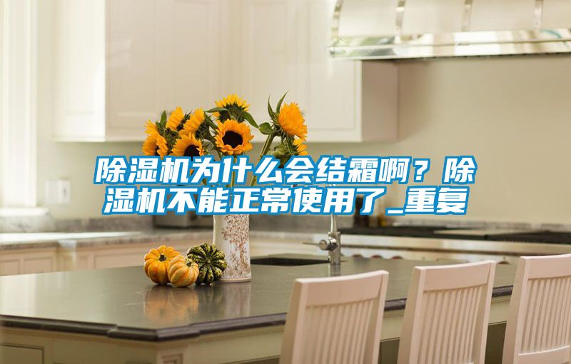 除濕機(jī)為什么會(huì)結(jié)霜??？除濕機(jī)不能正常使用了_重復(fù)