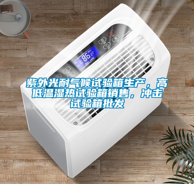 紫外光耐氣候試驗(yàn)箱生產(chǎn)，高低溫濕熱試驗(yàn)箱銷售，沖擊試驗(yàn)箱批發(fā)
