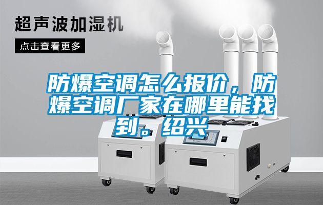 防爆空調(diào)怎么報(bào)價(jià)，防爆空調(diào)廠家在哪里能找到。紹興