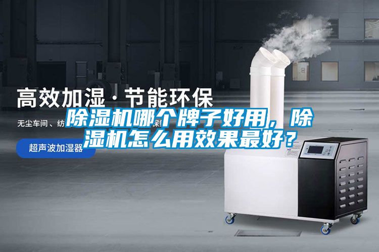 除濕機(jī)哪個(gè)牌子好用，除濕機(jī)怎么用效果最好？