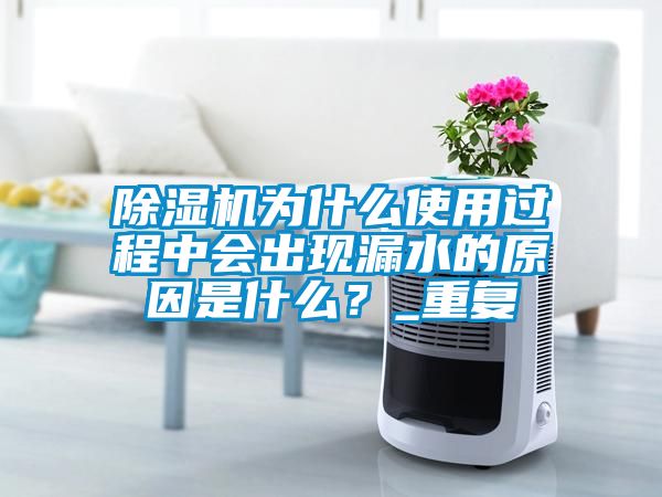 除濕機為什么使用過程中會出現(xiàn)漏水的原因是什么？_重復