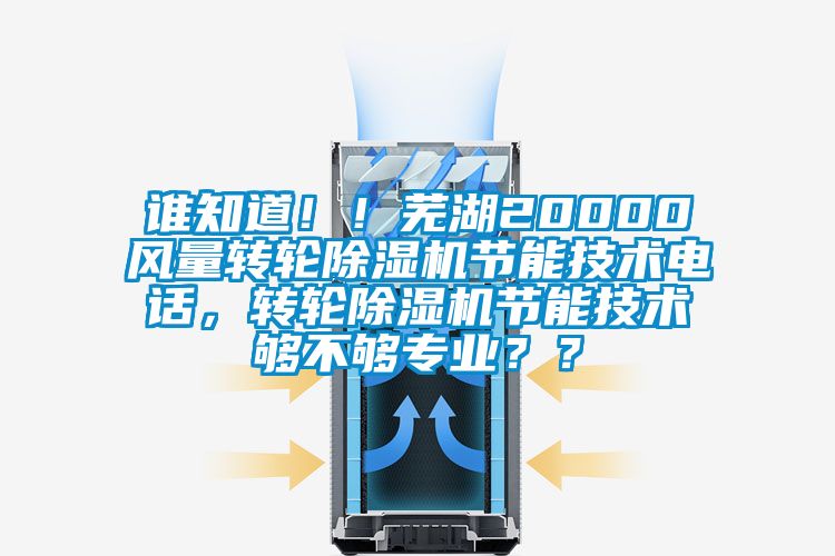 誰知道！！蕪湖20000風量轉輪除濕機節(jié)能技術電話，轉輪除濕機節(jié)能技術夠不夠專業(yè)？？