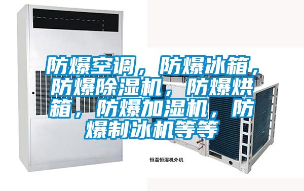 防爆空調(diào)，防爆冰箱，防爆除濕機(jī)，防爆烘箱，防爆加濕機(jī)，防爆制冰機(jī)等等