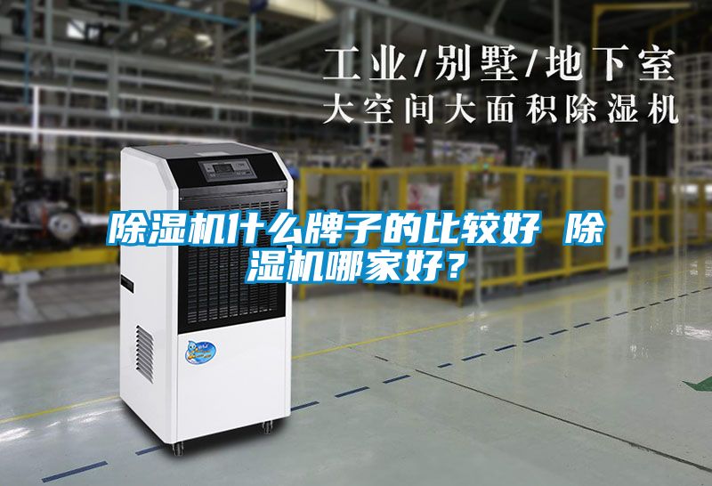 除濕機(jī)什么牌子的比較好 除濕機(jī)哪家好？
