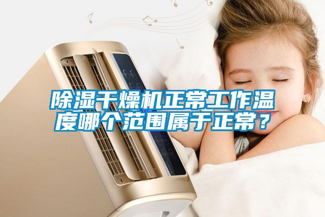 除濕干燥機正常工作溫度哪個范圍屬于正常？