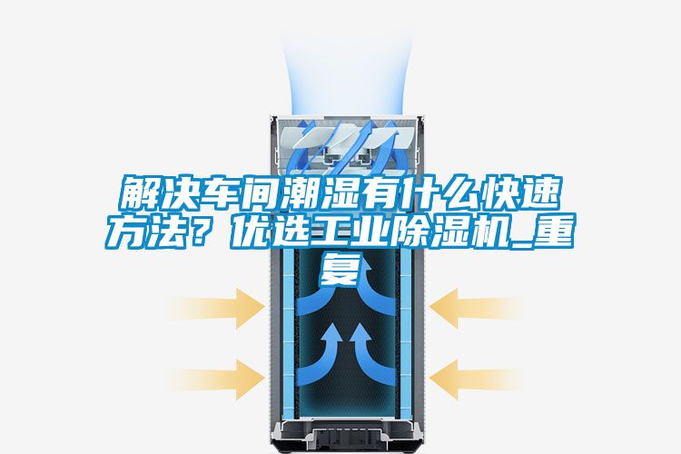 解決車間潮濕有什么快速方法？?jī)?yōu)選工業(yè)除濕機(jī)_重復(fù)