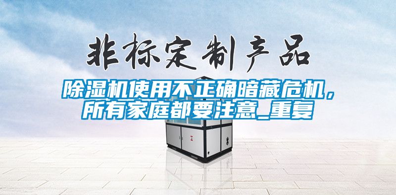 除濕機(jī)使用不正確暗藏危機(jī)，所有家庭都要注意_重復(fù)