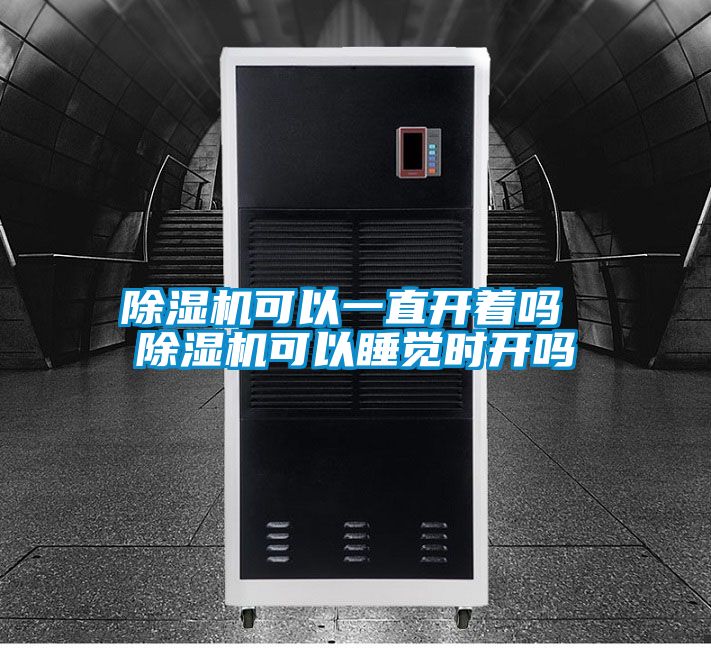 除濕機(jī)可以一直開著嗎 除濕機(jī)可以睡覺時(shí)開嗎