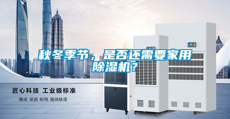 秋冬季節(jié)，是否還需要家用除濕機(jī)？