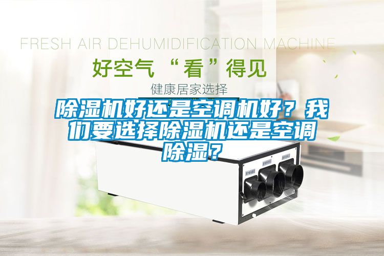除濕機(jī)好還是空調(diào)機(jī)好？我們要選擇除濕機(jī)還是空調(diào)除濕？